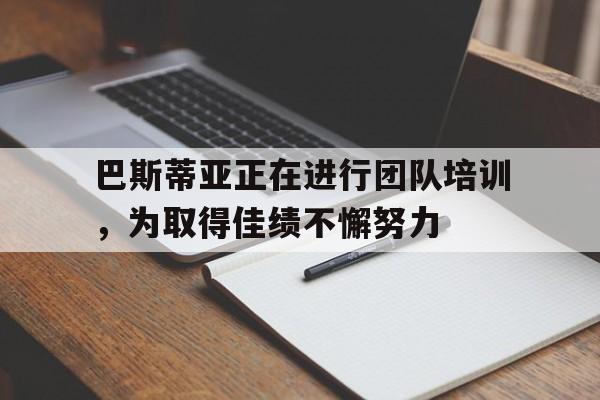 包含巴斯蒂亚正在进行团队培训，为取得佳绩不懈努力的词条
