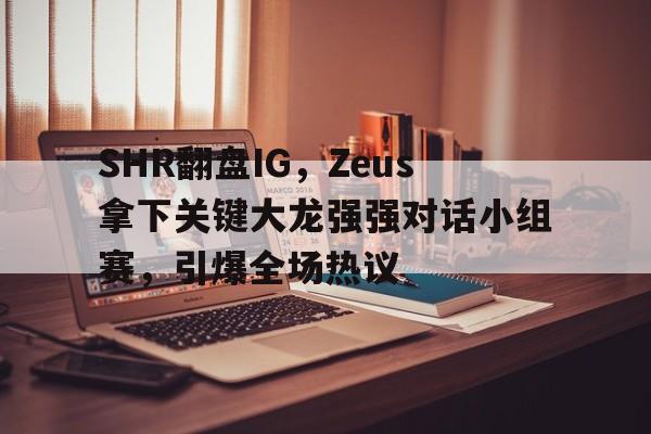 SHR翻盘IG，Zeus拿下关键大龙强强对话小组赛，引爆全场热议